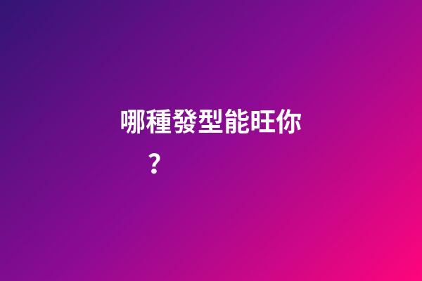 哪種發型能旺你？
